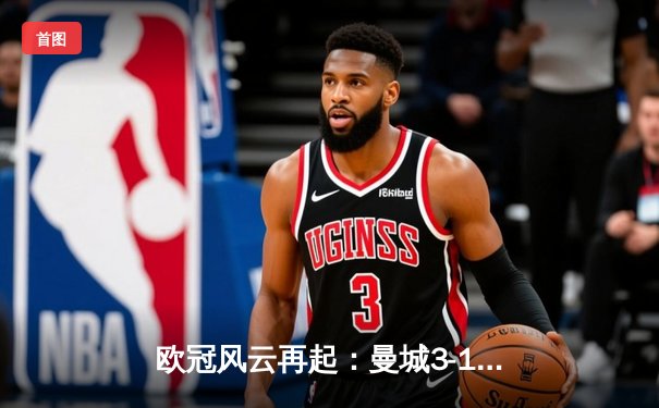 欧冠风云再起：曼城3-1逆转皇家马德里，德布劳内传射建功引领胜利