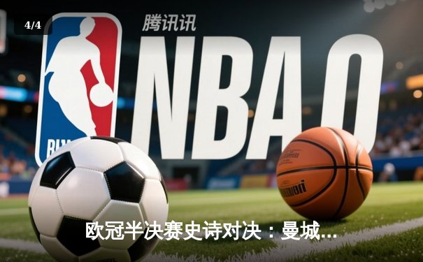 欧冠半决赛史诗对决：曼城3-1逆转皇马，哈兰德双响锁定决赛席位 - 4