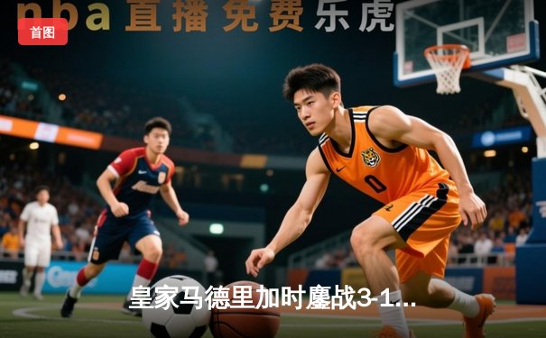 皇家马德里加时鏖战3-1逆转曼城，本泽马点射定江山挺进欧冠四强