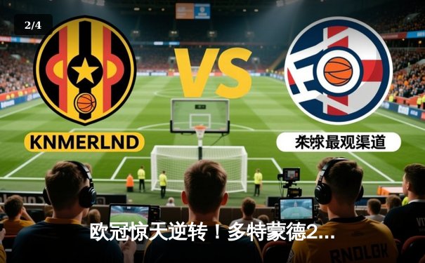 欧冠惊天逆转！多特蒙德2-0力克大巴黎，胡梅尔斯头槌定胜局 - 2