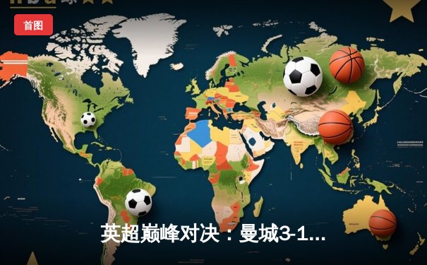 英超巅峰对决：曼城3-1逆转曼联，哈兰德双响锁定胜局