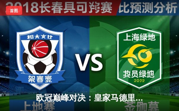 欧冠巅峰对决：皇家马德里加时鏖战3-2力克拜仁慕尼黑，第15次加冕欧洲之王