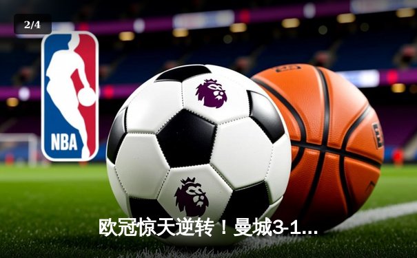 欧冠惊天逆转！曼城3-1力克拜仁，哈兰德双响锁定四强席位 - 2