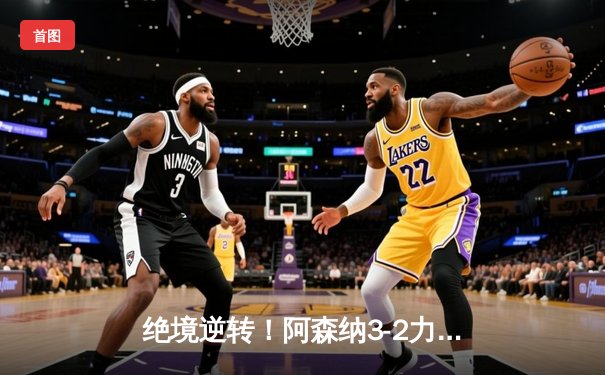 绝境逆转！阿森纳3-2力克热刺，萨卡传射建功