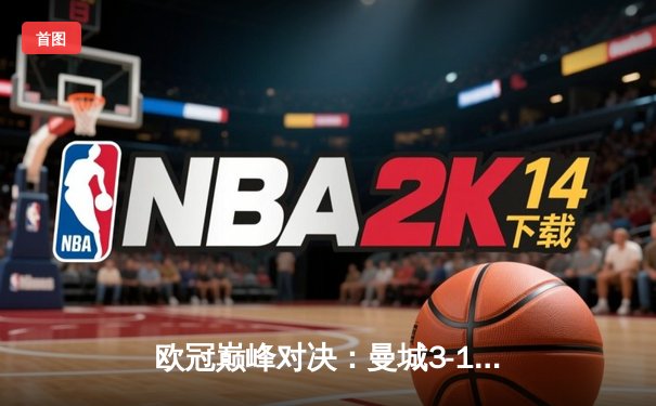 欧冠巅峰对决：曼城3-1逆转皇马晋级决赛，德布劳内传射建功