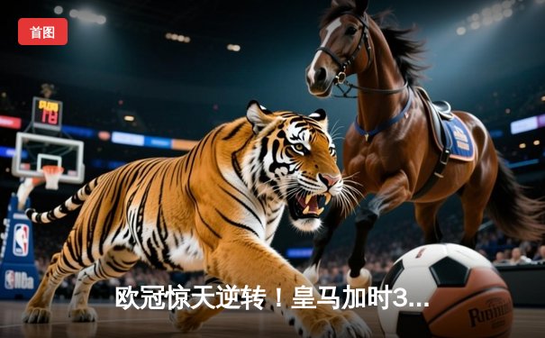 欧冠惊天逆转！皇马加时3-1力克曼城，本泽马双响导演绝地反击