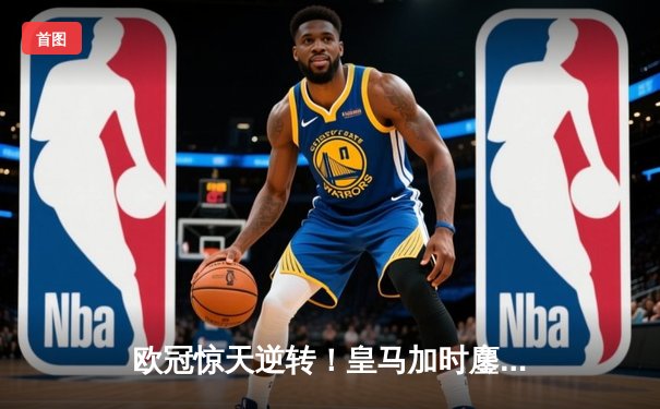 欧冠惊天逆转！皇马加时鏖战3-2淘汰曼城 本泽马点射双响维尼修斯绝杀