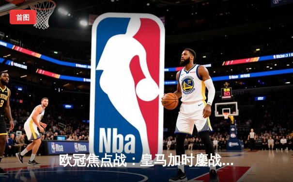 欧冠焦点战：皇马加时鏖战3-2逆转拜仁，维尼修斯双响本泽马绝杀