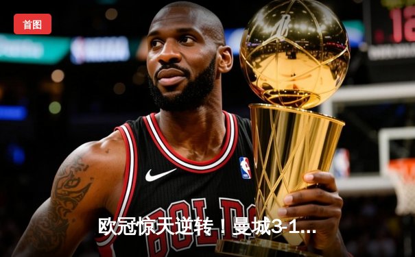 欧冠惊天逆转！曼城3-1客胜拜仁，哈兰德双响创纪录