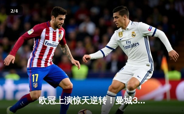 欧冠上演惊天逆转！曼城3-1客胜皇马挺进决赛，德布劳内传射建功 - 2