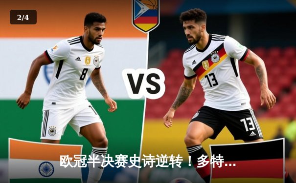 欧冠半决赛史诗逆转！多特蒙德连扳三球挺进温布利 - 2