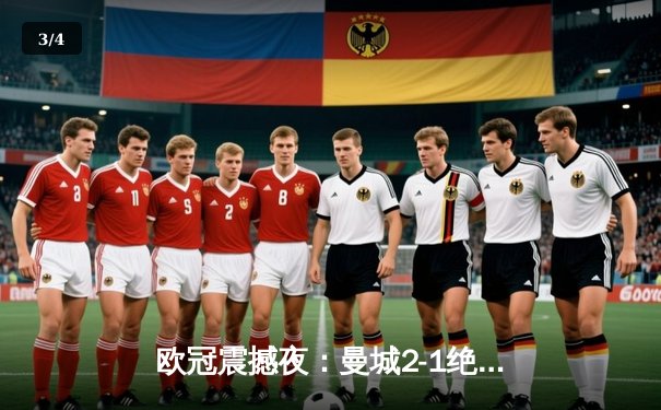 欧冠震撼夜：曼城2-1绝杀拜仁，哈兰德破门创纪录 - 3