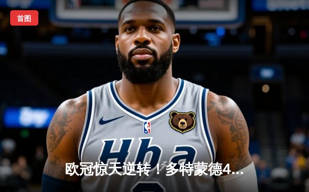 欧冠惊天逆转！多特蒙德4-2马竞总分5-4晋级四强，萨比策传射定乾坤