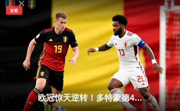 欧冠惊天逆转！多特蒙德4-2马竞总分5-4晋级四强，萨比策传射定乾坤