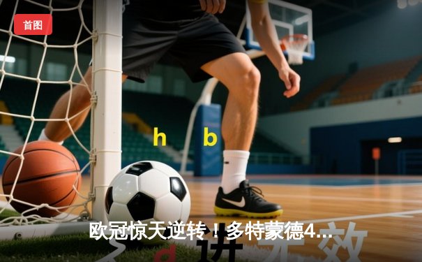 欧冠惊天逆转！多特蒙德4-2绝杀马竞，萨比策传射建功挺进四强