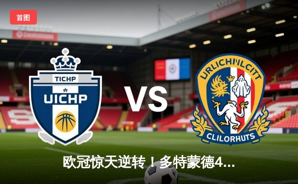 欧冠惊天逆转！多特蒙德4-2绝杀马竞，萨比策传射建功挺进四强