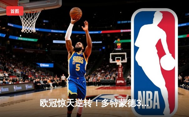 欧冠惊天逆转！多特蒙德3-2绝杀巴黎，桑乔独造两球闪耀威斯特法伦