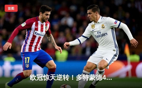 欧冠惊天逆转！多特蒙德4-2淘汰马竞，萨比策传射建功