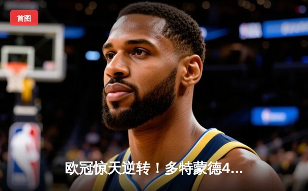 欧冠惊天逆转！多特蒙德4-2马竞总分5-4晋级四强，萨比策传射定乾坤