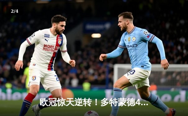 欧冠惊天逆转！多特蒙德4-2马竞总分5-4晋级四强，萨比策传射定乾坤 - 2