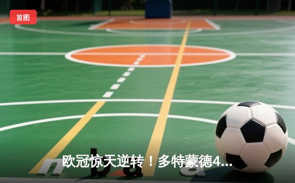 欧冠惊天逆转！多特蒙德4-2马竞总分5-4晋级四强，萨比策传射定乾坤