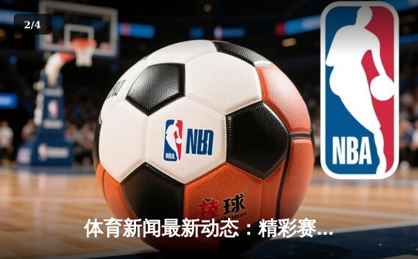 体育新闻最新动态：精彩赛事回顾 - 2