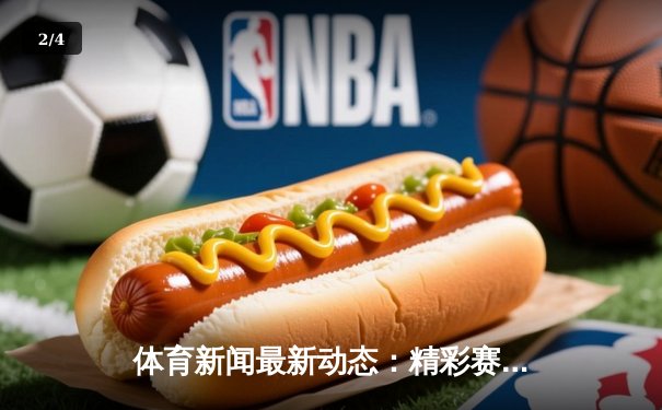 体育新闻最新动态：精彩赛事回顾 - 2