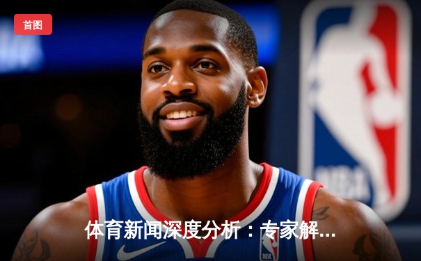 体育新闻深度分析：专家解读