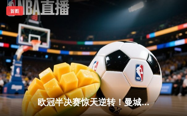 欧冠半决赛惊天逆转！曼城3-2绝杀皇马，德布劳内传射建功