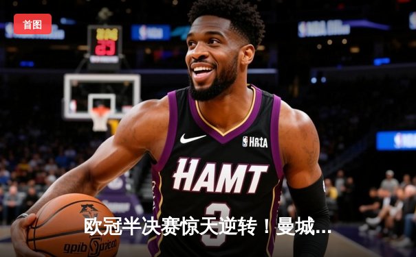 欧冠半决赛惊天逆转！曼城3-2绝杀皇马，德布劳内传射建功