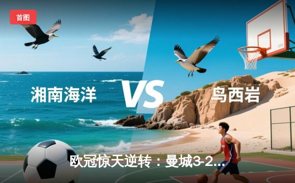 欧冠惊天逆转：曼城3-2绝杀拜仁，哈兰德双响创纪录