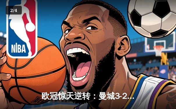 欧冠惊天逆转：曼城3-2绝杀拜仁，哈兰德双响创纪录 - 2